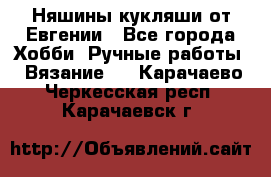 Няшины кукляши от Евгении - Все города Хобби. Ручные работы » Вязание   . Карачаево-Черкесская респ.,Карачаевск г.